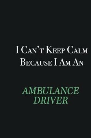 Cover of I cant Keep Calm because I am an Ambulance driver