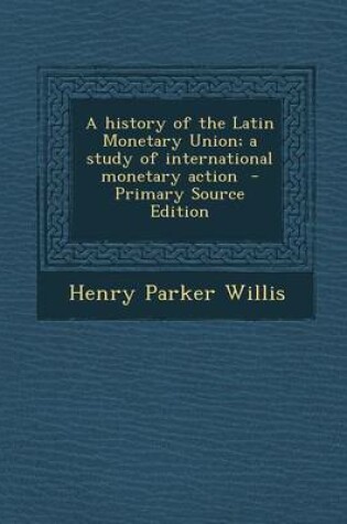 Cover of A History of the Latin Monetary Union; A Study of International Monetary Action - Primary Source Edition