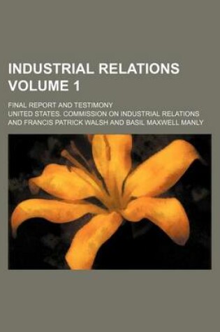 Cover of Industrial Relations Volume 1; Final Report and Testimony