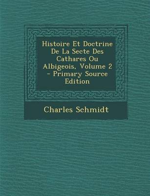 Book cover for Histoire Et Doctrine de La Secte Des Cathares Ou Albigeois, Volume 2 - Primary Source Edition