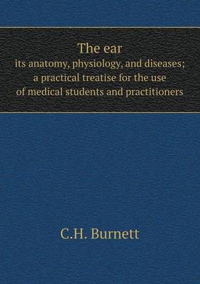 Book cover for The ear its anatomy, physiology, and diseases; a practical treatise for the use of medical students and practitioners