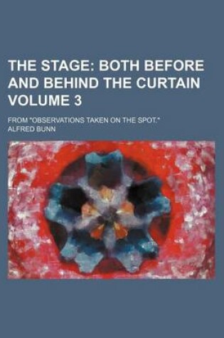 Cover of The Stage; Both Before and Behind the Curtain. from Observations Taken on the Spot. Volume 3