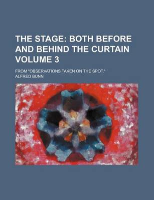 Book cover for The Stage; Both Before and Behind the Curtain. from Observations Taken on the Spot. Volume 3