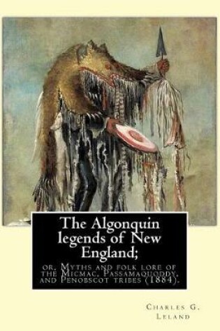 Cover of The Algonquin legends of New England; or, Myths and folk lore of the Micmac, Passamaquoddy, and Penobscot tribes (1884). By