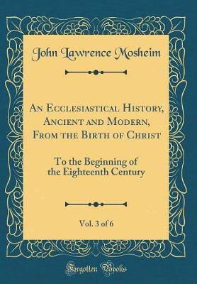 Book cover for An Ecclesiastical History, Ancient and Modern, from the Birth of Christ, Vol. 3 of 6