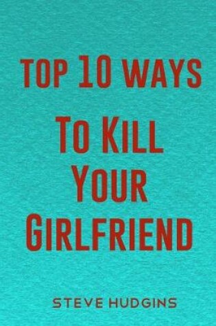 Cover of Top 10 Ways To Kill Your Girlfriend