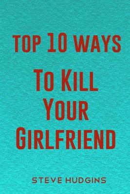 Book cover for Top 10 Ways To Kill Your Girlfriend