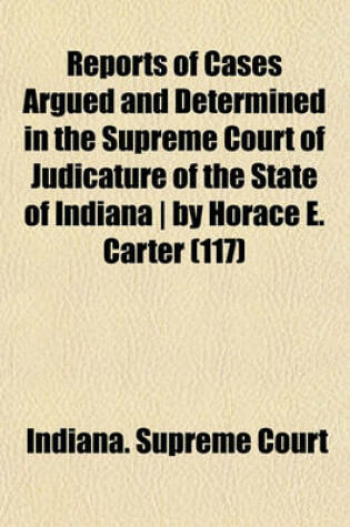 Cover of Reports of Cases Argued and Determined in the Supreme Court of Judicature of the State of Indiana by Horace E. Carter (Volume 117)