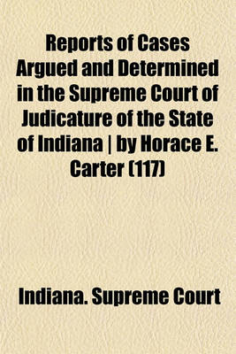 Book cover for Reports of Cases Argued and Determined in the Supreme Court of Judicature of the State of Indiana by Horace E. Carter (Volume 117)