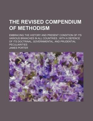 Book cover for The Revised Compendium of Methodism; Embracing the History and Present Condition of Its Various Branches in All Countries with a Defence of Its Doctrinal, Governmental, and Prudential Peculiarities