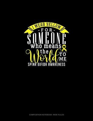 Cover of I Wear Yellow For Someone Who Means The World To Me! Spina Bifida Awareness