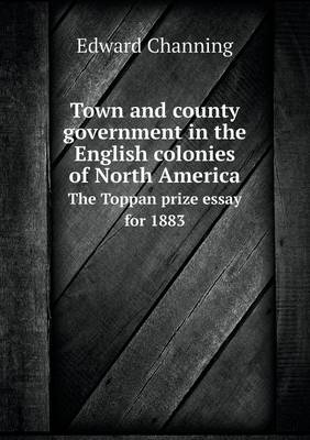 Book cover for Town and county government in the English colonies of North America The Toppan prize essay for 1883