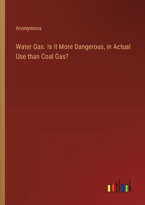 Book cover for Water Gas. Is it More Dangerous, in Actual Use than Coal Gas?