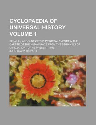 Book cover for Cyclopaedia of Universal History Volume 1; Being an Account of the Principal Events in the Career of the Human Race from the Beginning of Civilization to the Present Time