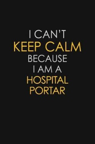 Cover of I Can't Keep Calm Because I Am A Hospital Portar