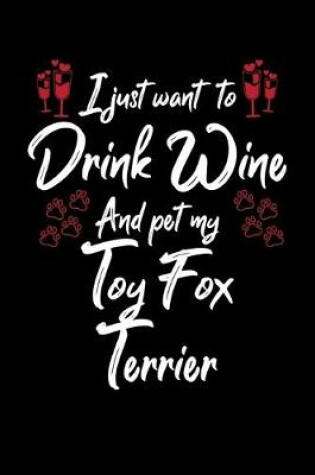 Cover of I Just Wanna Drink Wine And Pet My Toy Fox Terrier
