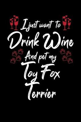 Book cover for I Just Wanna Drink Wine And Pet My Toy Fox Terrier