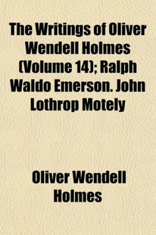 Cover of The Writings of Oliver Wendell Holmes (Volume 14); Ralph Waldo Emerson. John Lothrop Motely