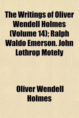 Book cover for The Writings of Oliver Wendell Holmes (Volume 14); Ralph Waldo Emerson. John Lothrop Motely