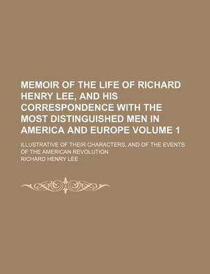 Book cover for Memoir of the Life of Richard Henry Lee, and His Correspondence with the Most Distinguished Men in America and Europe; Illustrative of Their Characters, and of the Events of the American Revolution Volume 1