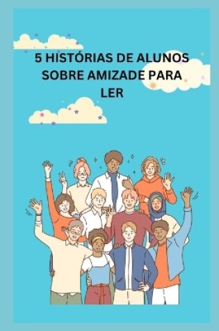 Cover of 5 Histórias de Alunos Sobre Amizade Para Ler