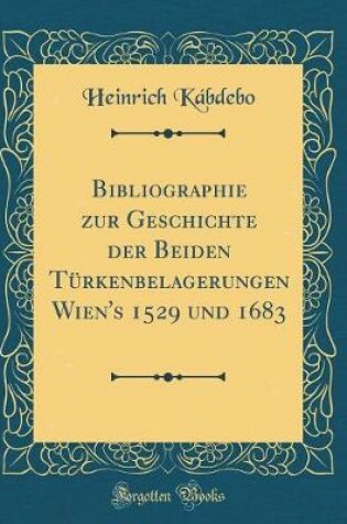 Cover of Bibliographie Zur Geschichte Der Beiden Turkenbelagerungen Wien's 1529 Und 1683 (Classic Reprint)