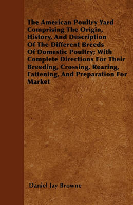 Book cover for The American Poultry Yard Comprising The Origin, History, And Description Of The Different Breeds Of Domestic Poultry; With Complete Directions For Their Breeding, Crossing, Rearing, Fattening, And Preparation For Market