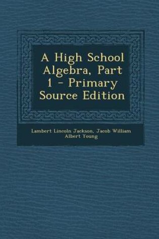 Cover of A High School Algebra, Part 1 - Primary Source Edition