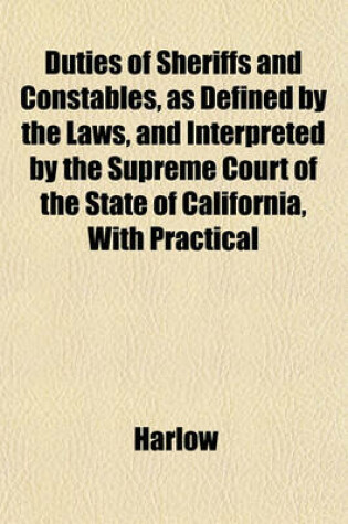 Cover of Duties of Sheriffs and Constables, as Defined by the Laws, and Interpreted by the Supreme Court of the State of California, with Practical