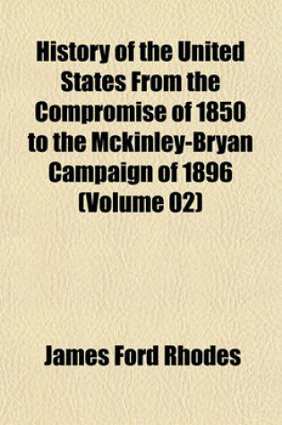 Cover of History of the United States from the Compromise of 1850 to the McKinley-Bryan Campaign of 1896 (Volume 02)