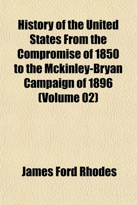 Book cover for History of the United States from the Compromise of 1850 to the McKinley-Bryan Campaign of 1896 (Volume 02)