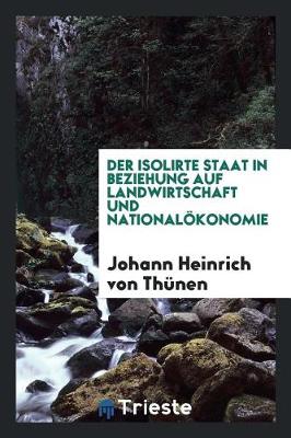 Book cover for Der Isolierte Staat in Beziehung Auf Landwirthschaft Und Nationaloekonomie;