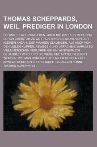 Cover of Thomas Scheppards, Weil. Prediger in London; Schmaler Weg Zum Leben, Oder Die Wahre Bekehrung Durch Christum Zu Gott. Darinnen Sowohl Von Der Kleinen