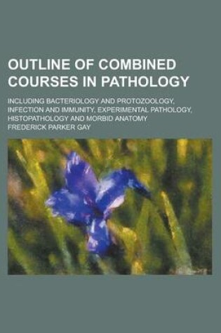 Cover of Outline of Combined Courses in Pathology; Including Bacteriology and Protozoology, Infection and Immunity, Experimental Pathology, Histopathology and Morbid Anatomy