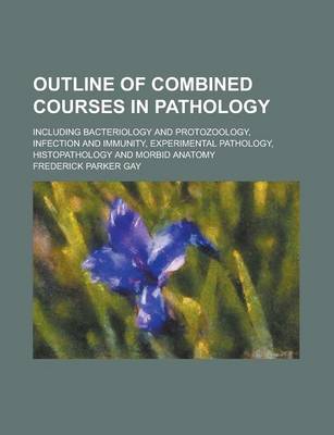 Book cover for Outline of Combined Courses in Pathology; Including Bacteriology and Protozoology, Infection and Immunity, Experimental Pathology, Histopathology and Morbid Anatomy