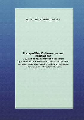 Book cover for History of Brule&#769;'s discoveries and explorations 1610-1626 being a narrative of the discovery, by Stephen Brule&#769;, of lakes Huron, Ontario and Superior and of his explorations the first made by civilized man of Pennsylvania and western New York