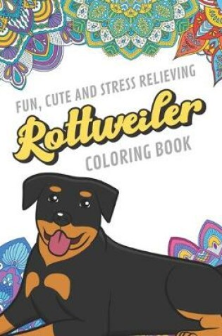 Cover of Fun Cute And Stress Relieving Rottweiler Coloring Book