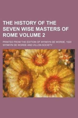 Cover of The History of the Seven Wise Masters of Rome Volume 2; Printed from the Edition of Wynkyn de Worde, 1520