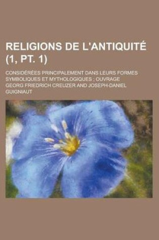 Cover of Religions de L&#39 (1, PT. 1); Antiquit&#233. Considerees Principalement Dans Leurs Formes Symboliques Et Mythologiques Ouvrage