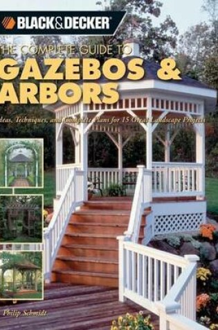 Cover of Black & Decker the Complete Guide to Gazebos & Arbors: Ideas, Techniques and Complete Plans for 15 Great Landscape Projects