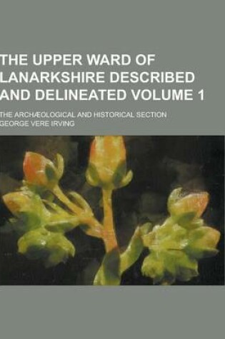 Cover of The Upper Ward of Lanarkshire Described and Delineated; The Archaeological and Historical Section Volume 1