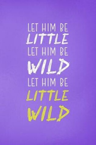 Cover of Let Him Be Little Let Him Be Wild Let Him Be A Little Wild