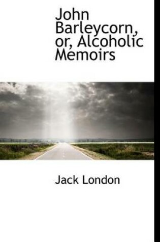 Cover of John Barleycorn, Or, Alcoholic Memoirs