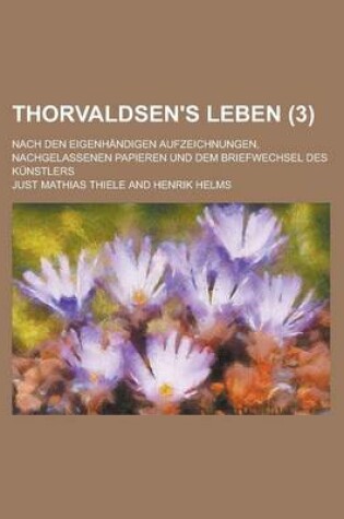 Cover of Thorvaldsen's Leben; Nach Den Eigenhandigen Aufzeichnungen, Nachgelassenen Papieren Und Dem Briefwechsel Des Kunstlers (3 )