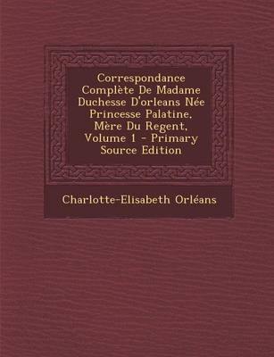 Book cover for Correspondance Complete de Madame Duchesse D'Orleans Nee Princesse Palatine, Mere Du Regent, Volume 1