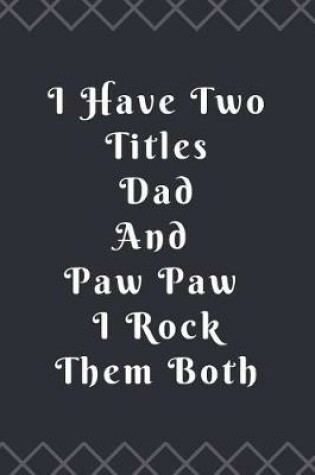 Cover of I Have Two Titles Dad And Paw Paw I Rock Them Both Notebook Journal Blank Planner