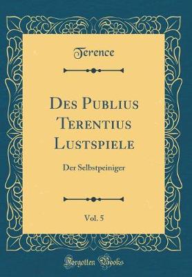 Book cover for Des Publius Terentius Lustspiele, Vol. 5: Der Selbstpeiniger (Classic Reprint)