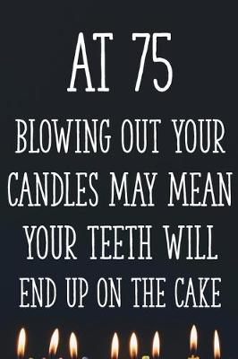 Book cover for At 75 Blowing Out Your Candles May Mean Your Teeth Will End Up On The Cake