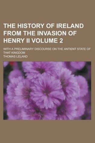 Cover of The History of Ireland from the Invasion of Henry II; With a Preliminary Discourse on the Antient State of That Kingdom Volume 2