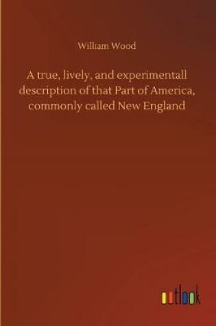 Cover of A true, lively, and experimentall description of that Part of America, commonly called New England